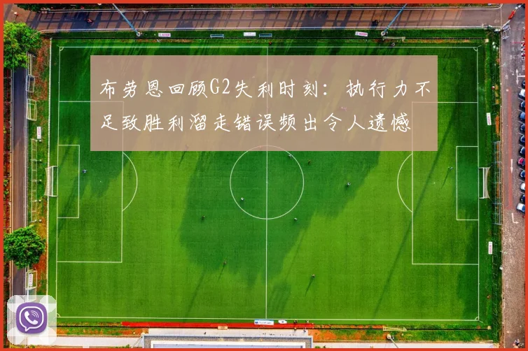 布劳恩回顾G2失利时刻：执行力不足致胜利溜走错误频出令人遗憾
