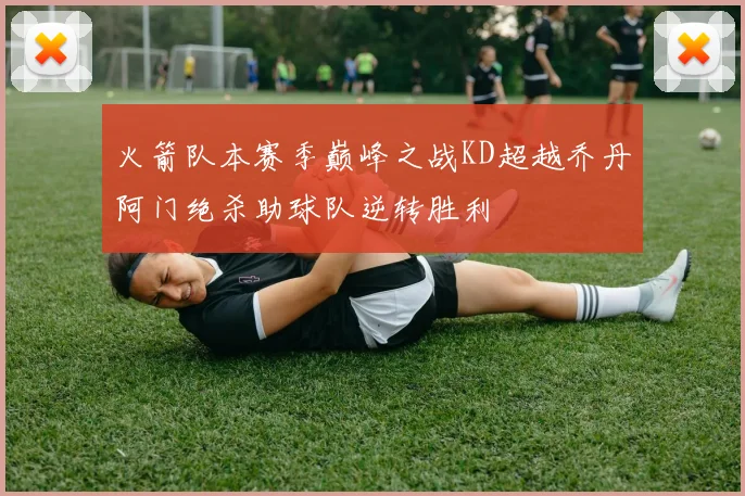 火箭队本赛季巅峰之战KD超越乔丹阿门绝杀助球队逆转胜利