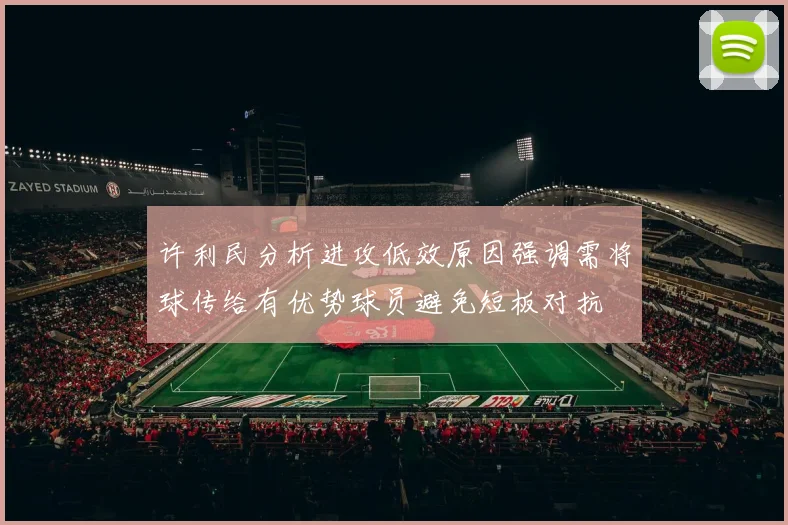 许利民分析进攻低效原因强调需将球传给有优势球员避免短板对抗