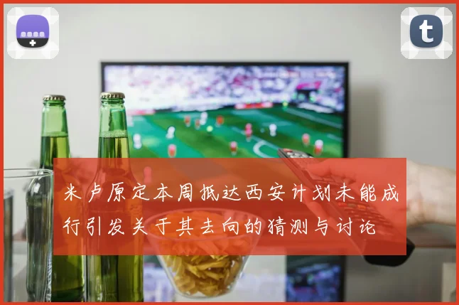 米卢原定本周抵达西安计划未能成行引发关于其去向的猜测与讨论