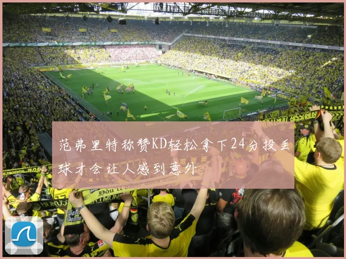 范弗里特称赞KD轻松拿下24分投丢球才会让人感到意外