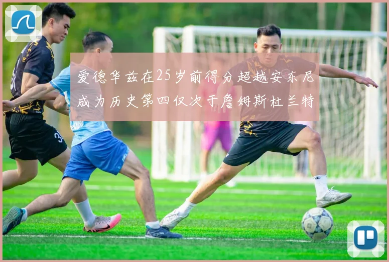 爱德华兹在25岁前得分超越安东尼成为历史第四仅次于詹姆斯杜兰特